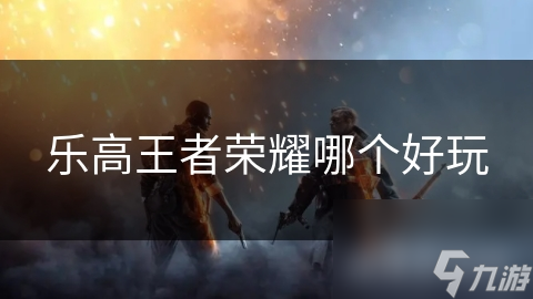 乐高王者荣耀哪个好玩(图1)